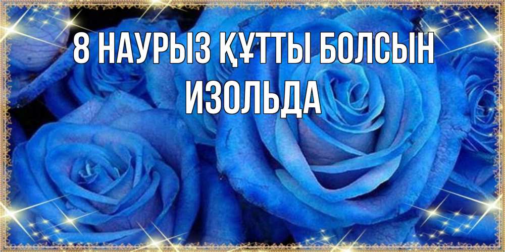 Күн сайын ашық хат с именем, Изольда 8 наурыз құтты болсын как поздравить женщину на 8 марта. Конечно же нужно подарить ей открытку с нашего сайта Онлайн тегін жүктеп алу тілектері бар керемет карта 
