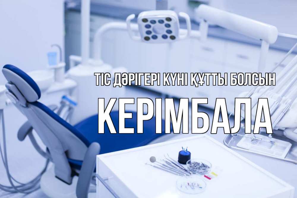 Күн сайын ашық хат с именем, КЕРІМБАЛА Тіс дәрігері күні құтты болсын с днем стоматолога  2 Онлайн тегін жүктеп алу тілектері бар керемет карта 
