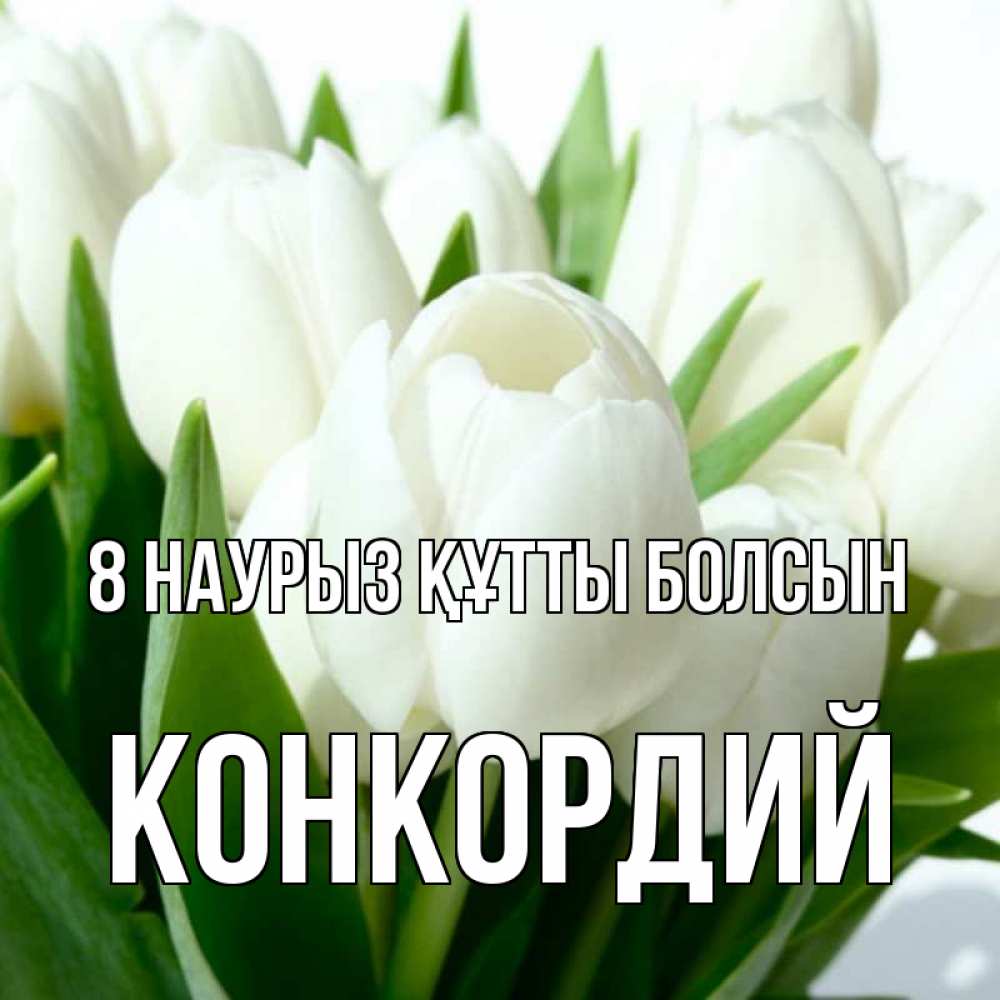Күн сайын ашық хат с именем, Конкордий 8 наурыз құтты болсын цветы Онлайн тегін жүктеп алу тілектері бар керемет карта 