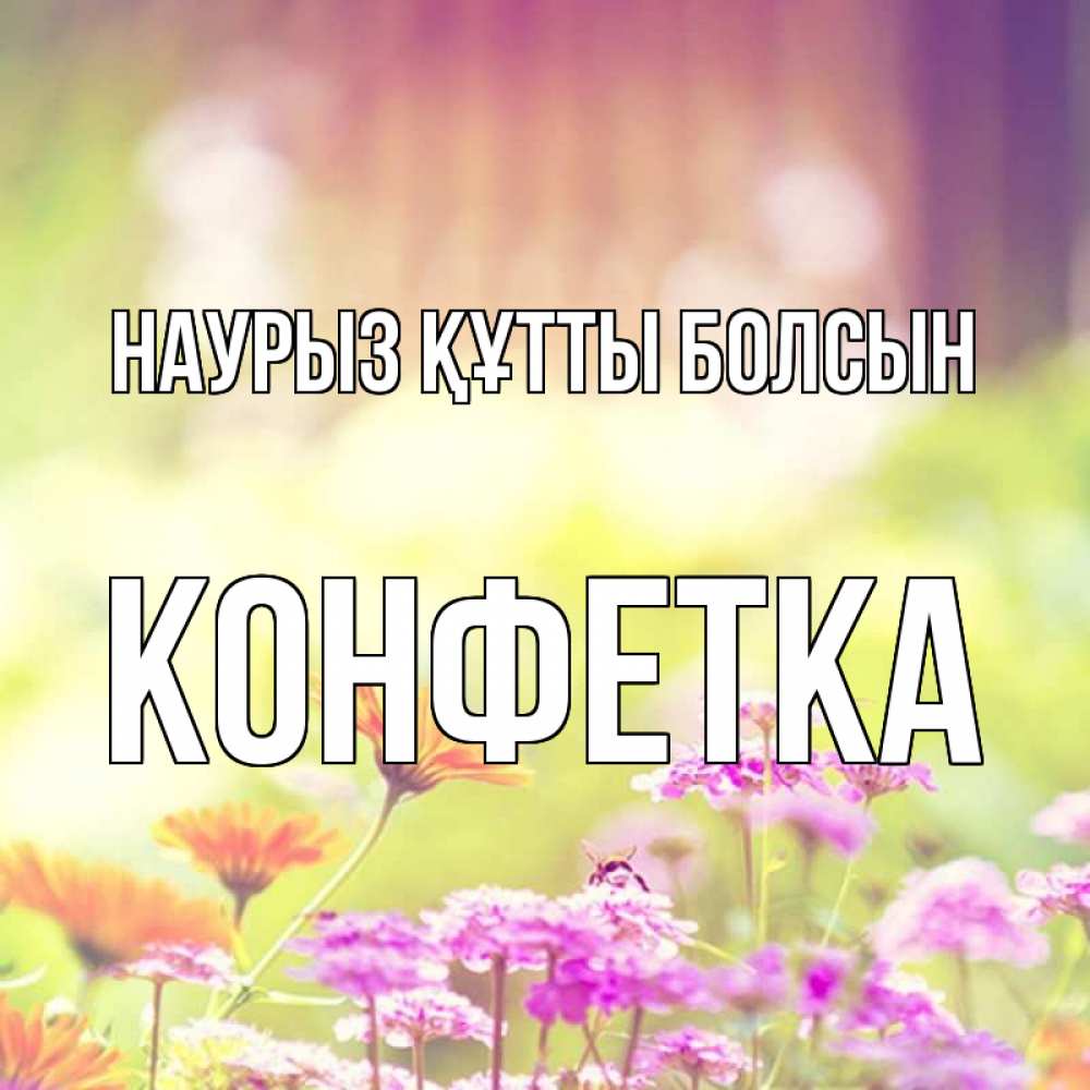 Күн сайын ашық хат с именем, Конфетка Наурыз құтты болсын цветы весна Онлайн тегін жүктеп алу тілектері бар керемет карта 