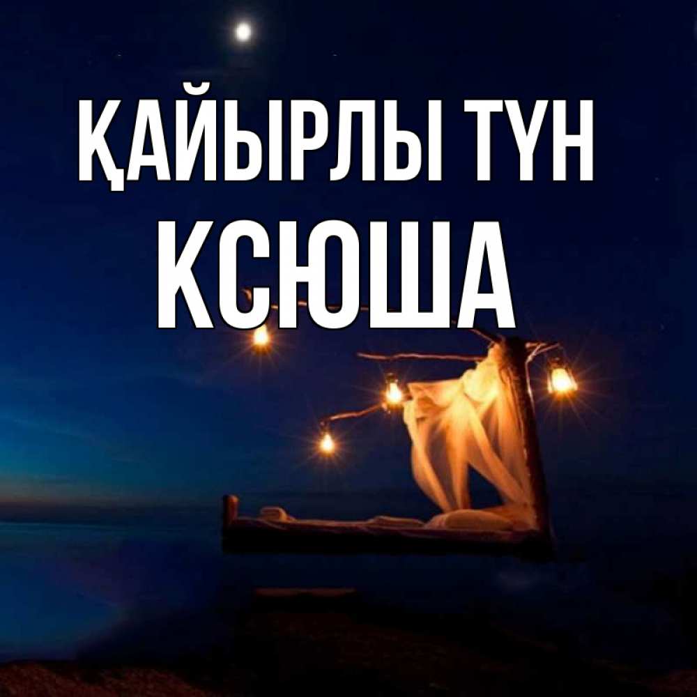 Күн сайын ашық хат с именем, Ксюша Қайырлы түн милый мой Онлайн тегін жүктеп алу тілектері бар керемет карта 