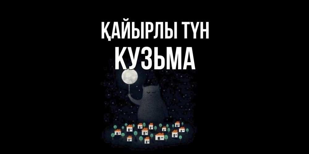 Күн сайын ашық хат с именем, Кузьма Қайырлы түн кот,луна, ночь, звезды Онлайн тегін жүктеп алу тілектері бар керемет карта 