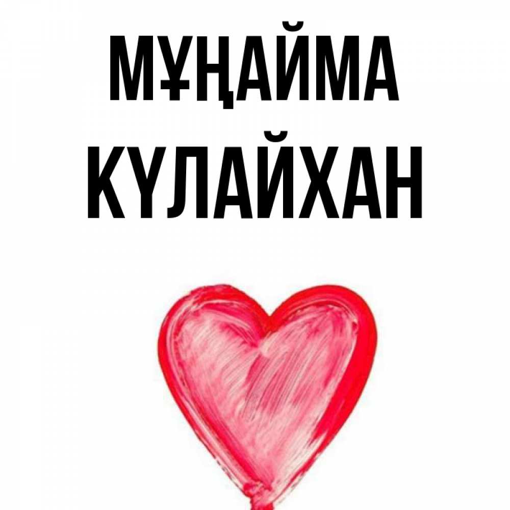 Күн сайын ашық хат с именем, КҮЛАЙХАН Мұңайма сердечко Онлайн тегін жүктеп алу тілектері бар керемет карта 
