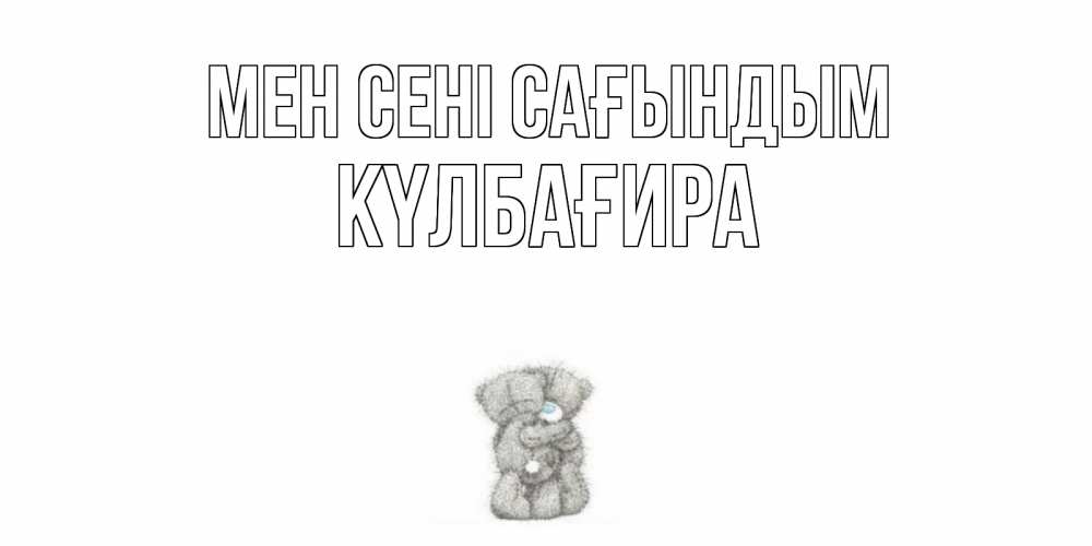 Күн сайын ашық хат с именем, КҮЛБАҒИРА Мен сені сағындым мишки Онлайн тегін жүктеп алу тілектері бар керемет карта 