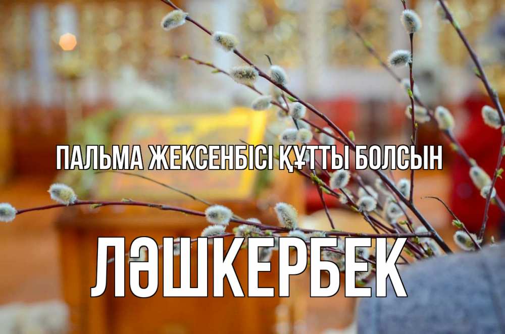 Күн сайын ашық хат с именем, ЛӘШКЕРБЕК Пальма жексенбісі құтты болсын верба Онлайн тегін жүктеп алу тілектері бар керемет карта 