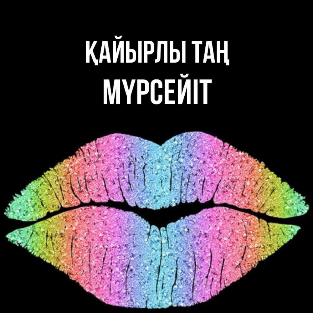 Күн сайын ашық хат с именем, МҮРСЕЙІТ Қайырлы таң радужные губы Онлайн тегін жүктеп алу тілектері бар керемет карта 