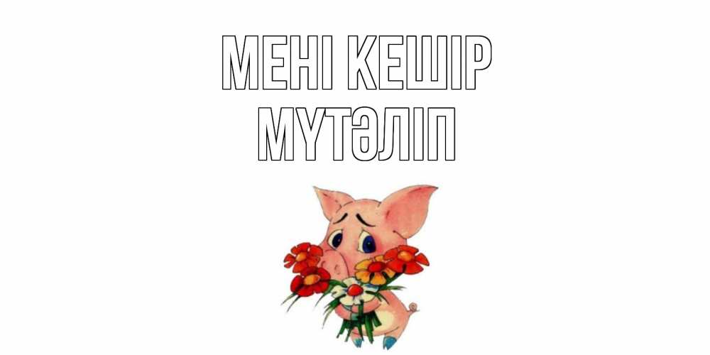 Күн сайын ашық хат с именем, МҮТӘЛІП Мені кешір открытка с поросей которая просит прощения Онлайн тегін жүктеп алу тілектері бар керемет карта 