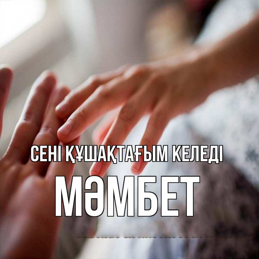 Күн сайын ашық хат с именем, МӘМБЕТ сені құшақтағым келеді прикосновение Онлайн тегін жүктеп алу тілектері бар керемет карта 