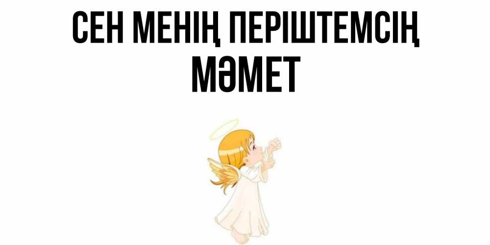 Күн сайын ашық хат с именем, Мәмет Сен менің періштемсің ангел, девочка Онлайн тегін жүктеп алу тілектері бар керемет карта 