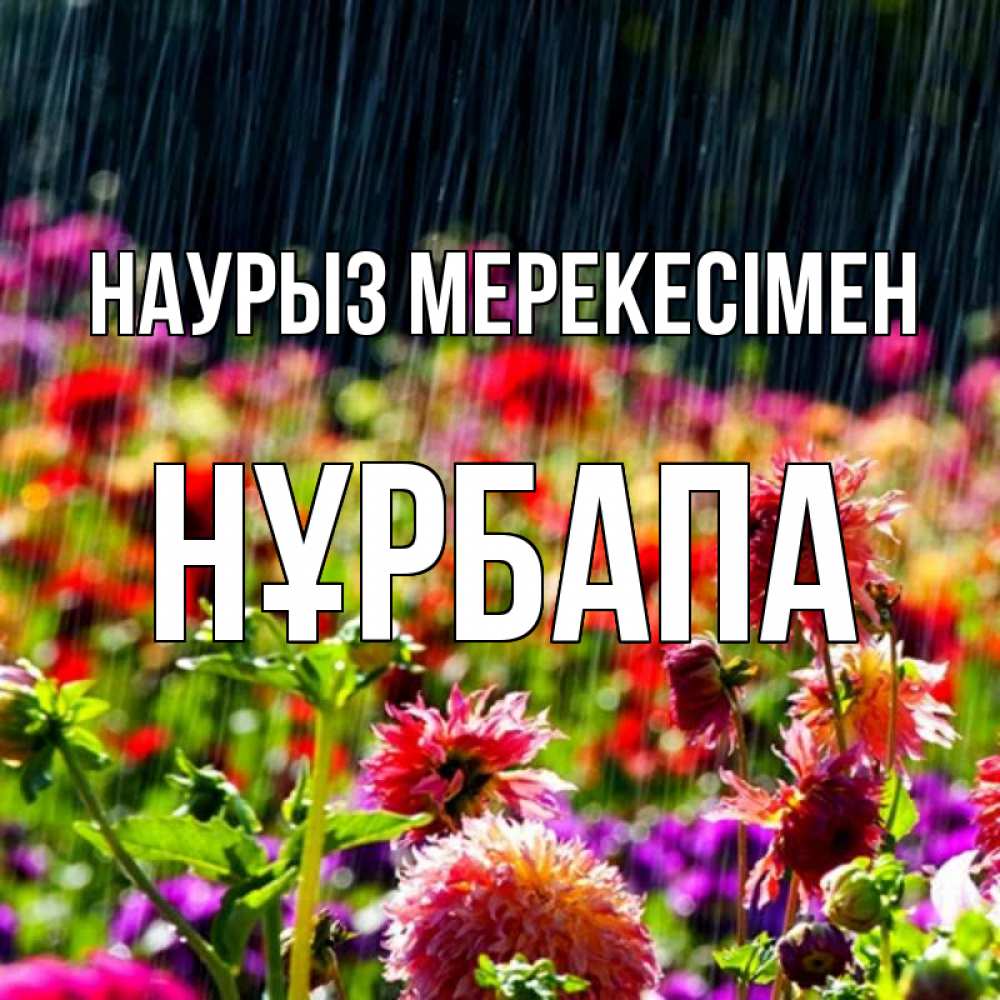 Күн сайын ашық хат с именем, НҰРБАПА Наурыз мерекесімен цветы под дождиком к международному женскому дню Онлайн тегін жүктеп алу тілектері бар керемет карта 