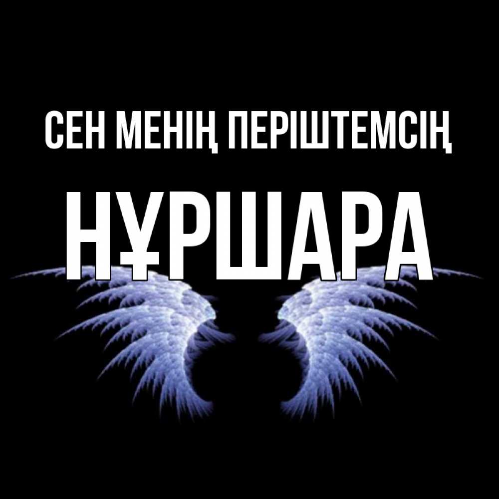 Күн сайын ашық хат с именем, НҰРШАРА Сен менің періштемсің ангельские крылья на черном фоне Онлайн тегін жүктеп алу тілектері бар керемет карта 