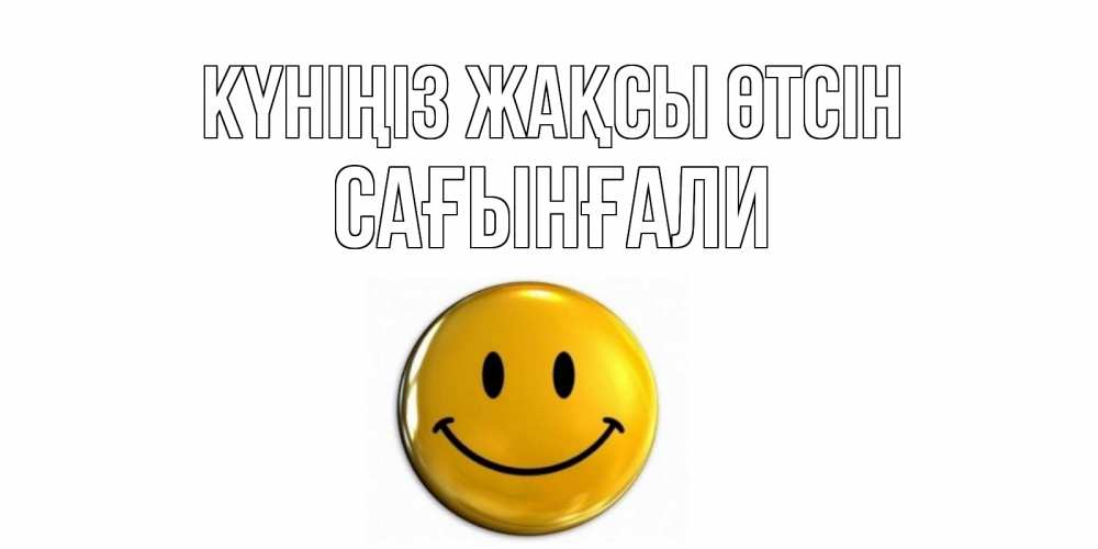 Күн сайын ашық хат с именем, Сағынғали Күніңіз жақсы өтсін отличного дня Онлайн тегін жүктеп алу тілектері бар керемет карта 