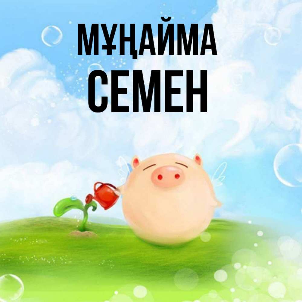 Күн сайын ашық хат с именем, Семен Мұңайма поливает цветок порося Онлайн тегін жүктеп алу тілектері бар керемет карта 