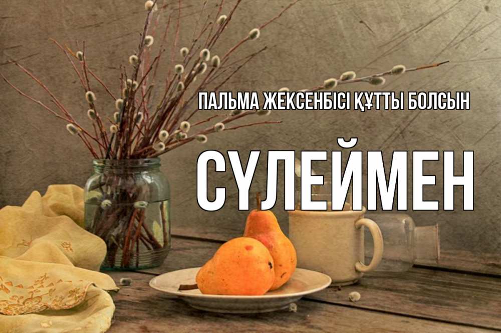 Күн сайын ашық хат с именем, СҮЛЕЙМЕН Пальма жексенбісі құтты болсын верба Онлайн тегін жүктеп алу тілектері бар керемет карта 
