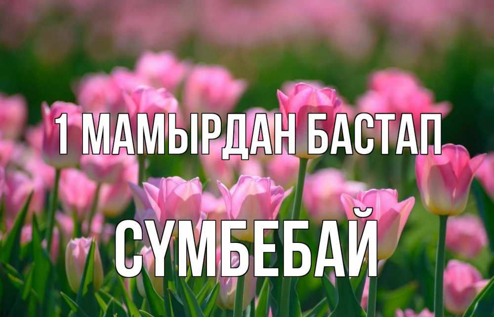Күн сайын ашық хат с именем, СҮМБЕБАЙ 1 мамырдан бастап С 1 мая Онлайн тегін жүктеп алу тілектері бар керемет карта 