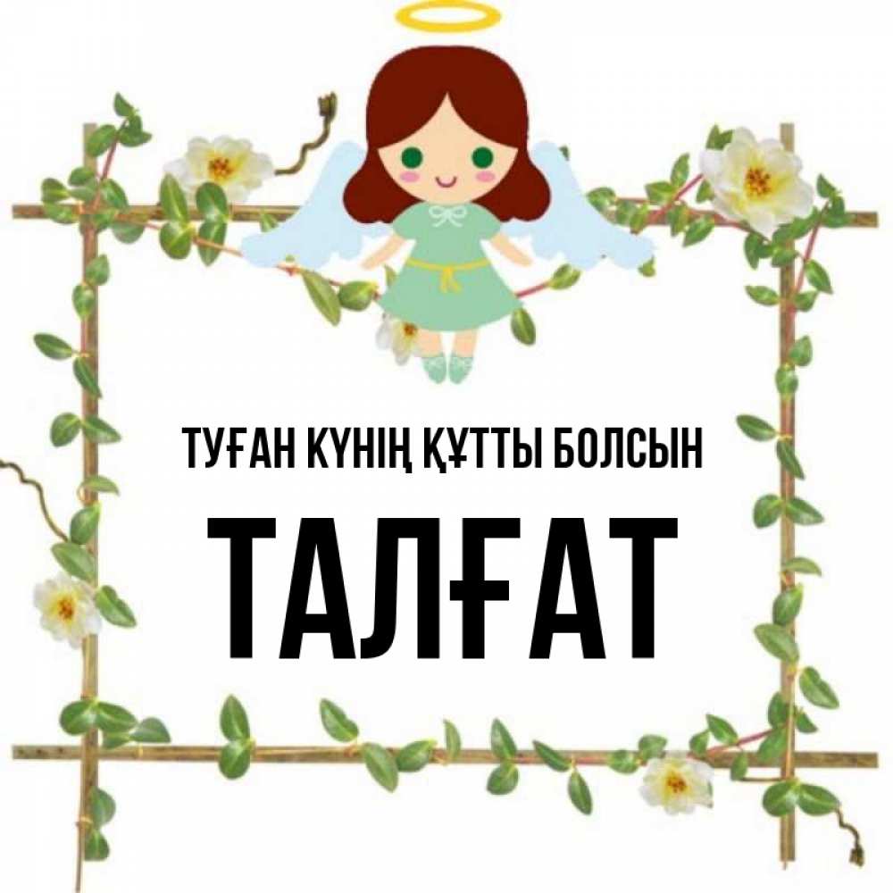 Күн сайын ашық хат с именем, ТАЛҒАТ Туған күнің құтты болсын Ангел с нимбом Онлайн тегін жүктеп алу тілектері бар керемет карта 
