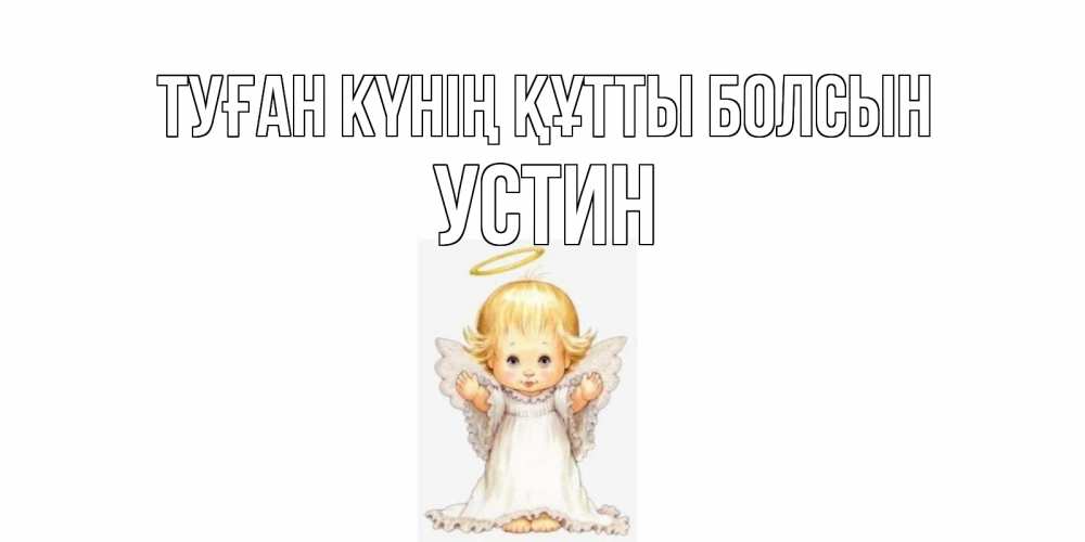 Күн сайын ашық хат с именем, Устин Туған күнің құтты болсын ангелочек, нимб Онлайн тегін жүктеп алу тілектері бар керемет карта 