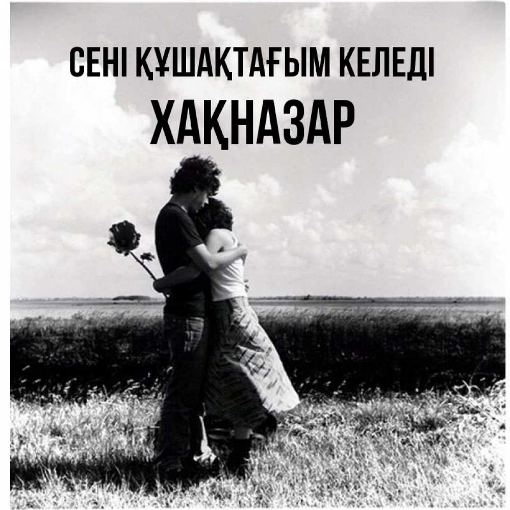 Күн сайын ашық хат с именем, ХАҚНАЗАР сені құшақтағым келеді чернобелое фото Онлайн тегін жүктеп алу тілектері бар керемет карта 