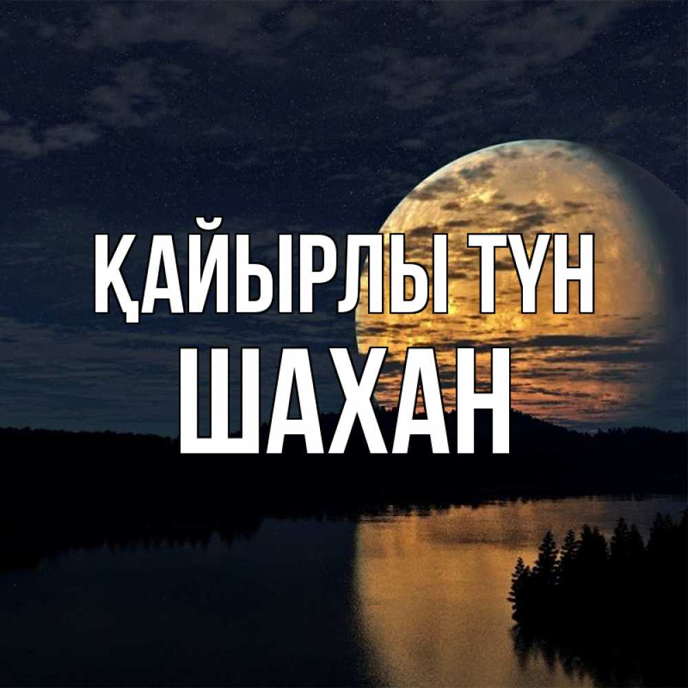 Күн сайын ашық хат с именем, ШАХАН Қайырлы түн речка Онлайн тегін жүктеп алу тілектері бар керемет карта 