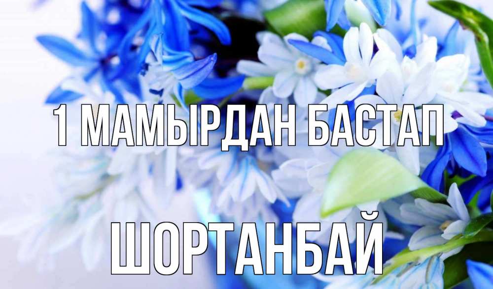 Күн сайын ашық хат с именем, ШОРТАНБАЙ 1 мамырдан бастап С 1 мая Онлайн тегін жүктеп алу тілектері бар керемет карта 