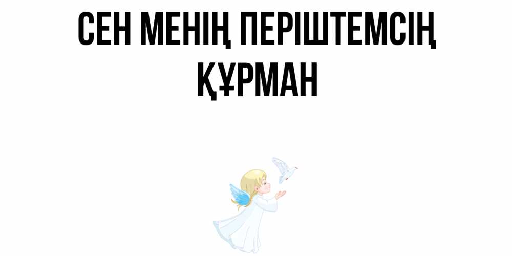 Күн сайын ашық хат с именем, ҚҰРМАН Сен менің періштемсің ангел, голубь Онлайн тегін жүктеп алу тілектері бар керемет карта 