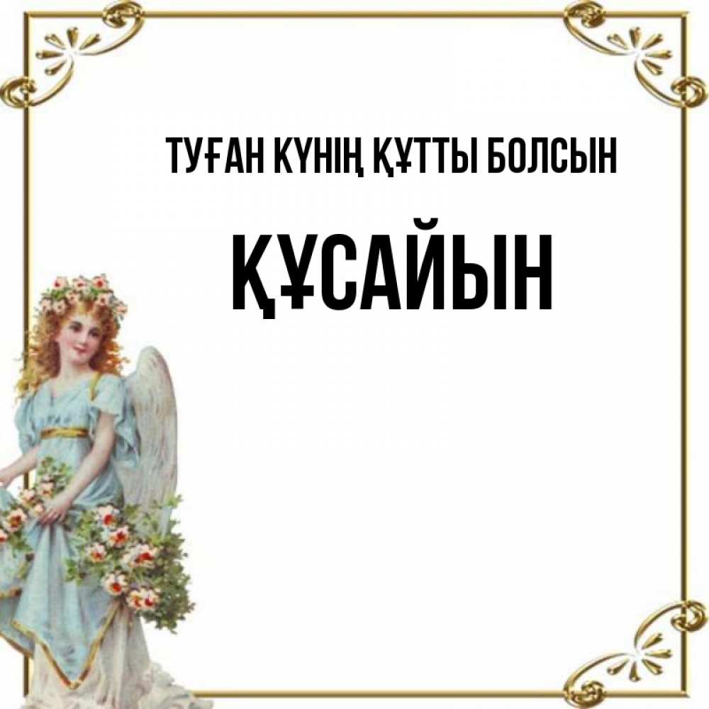 Күн сайын ашық хат с именем, ҚҰСАЙЫН Туған күнің құтты болсын с именинами от девушки ангела Онлайн тегін жүктеп алу тілектері бар керемет карта 