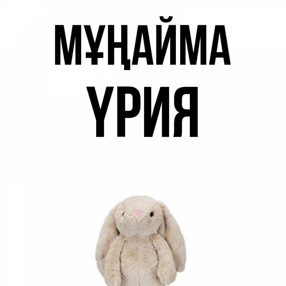 Күн сайын ашық хат с именем, ҮРИЯ Мұңайма детская игрушка зайчика Онлайн тегін жүктеп алу тілектері бар керемет карта 