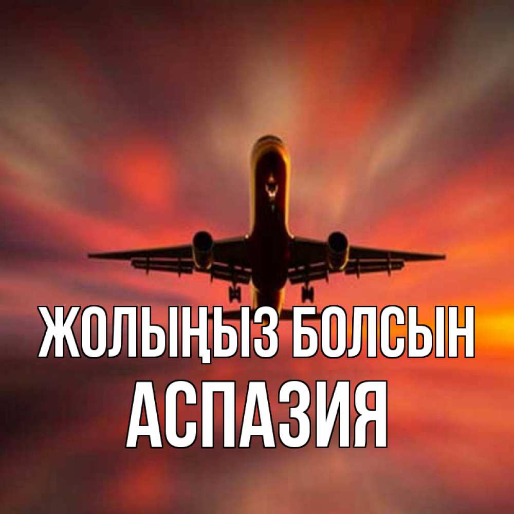 Күн сайын ашық хат с именем, АСПАЗИЯ Жолыңыз болсын самолет набирает высоту Онлайн тегін жүктеп алу тілектері бар керемет карта 