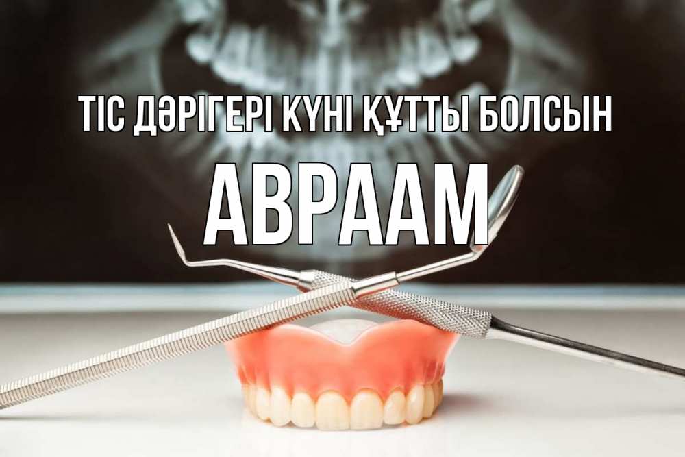 Күн сайын ашық хат с именем, Авраам Тіс дәрігері күні құтты болсын с днем стоматолога Онлайн тегін жүктеп алу тілектері бар керемет карта 