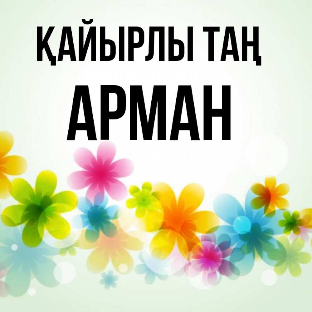 Күн сайын ашық хат с именем, Арман Қайырлы таң позитивные цветочки Онлайн тегін жүктеп алу тілектері бар керемет карта 