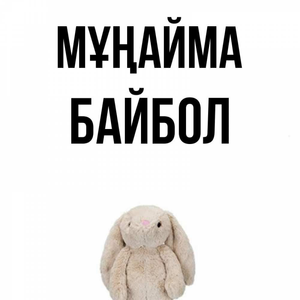 Күн сайын ашық хат с именем, Байбол Мұңайма детская игрушка зайчика Онлайн тегін жүктеп алу тілектері бар керемет карта 