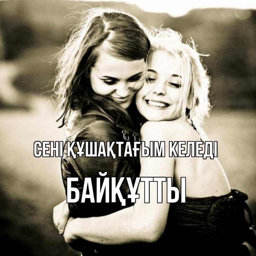 Күн сайын ашық хат с именем, Байқұтты сені құшақтағым келеді девочки обнимаются Онлайн тегін жүктеп алу тілектері бар керемет карта 