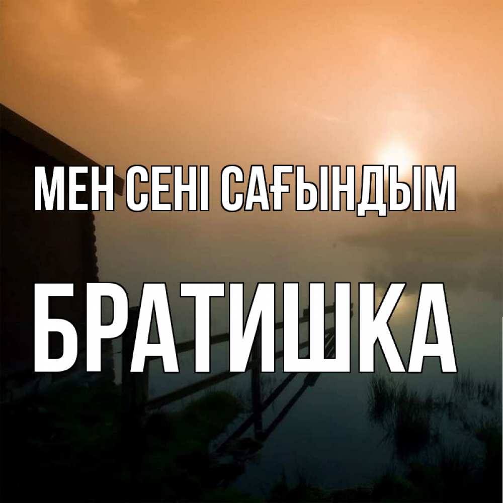 Күн сайын ашық хат с именем, Братишка Мен сені сағындым приходи ко мне на чай Онлайн тегін жүктеп алу тілектері бар керемет карта 