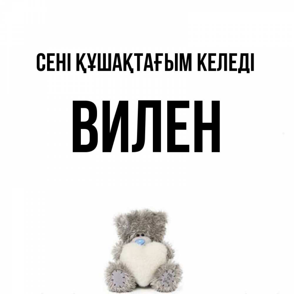 Күн сайын ашық хат с именем, Вилен сені құшақтағым келеді медвежонок с сердечком белого цвета Онлайн тегін жүктеп алу тілектері бар керемет карта 