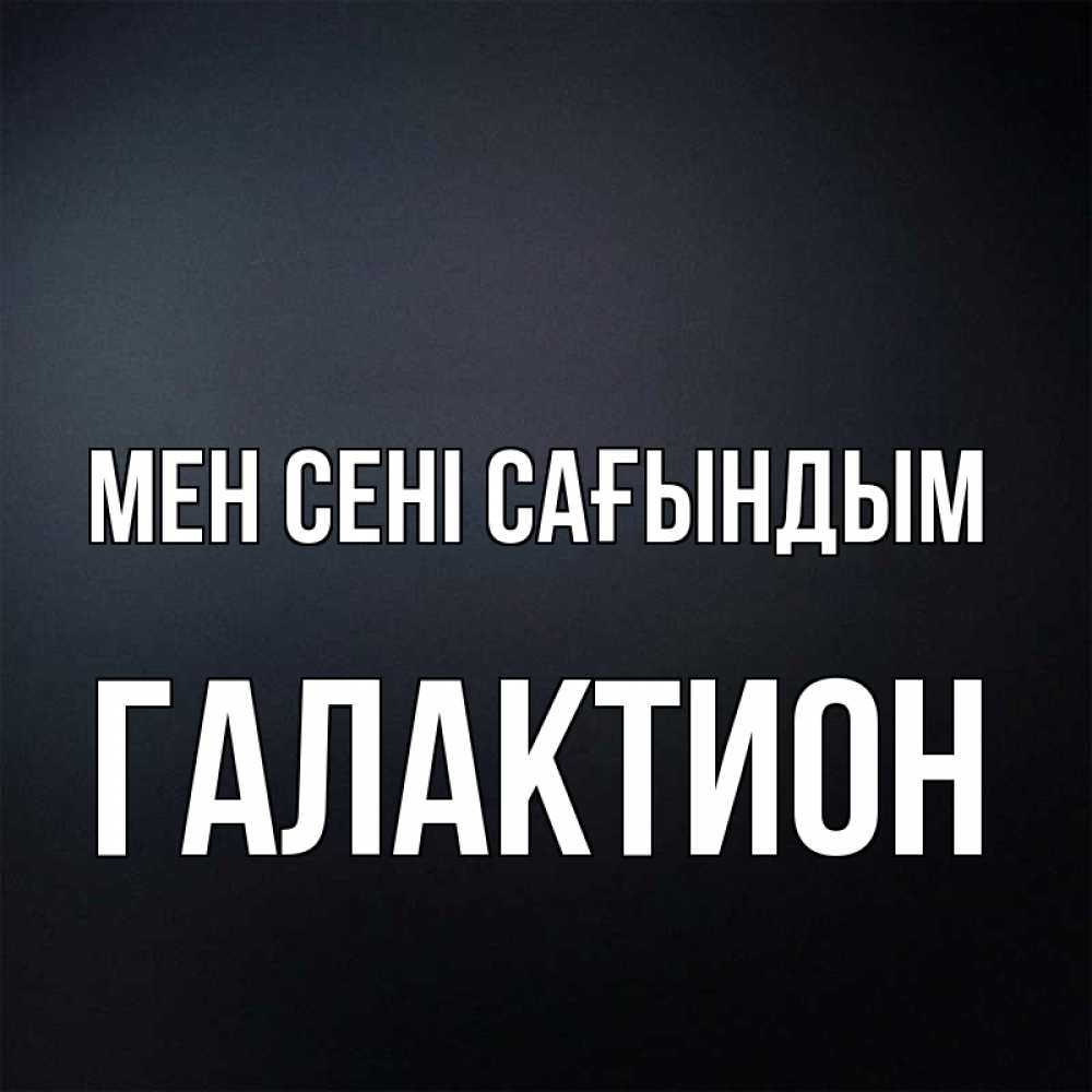 Күн сайын ашық хат с именем, Галактион Мен сені сағындым с подписью Онлайн тегін жүктеп алу тілектері бар керемет карта 