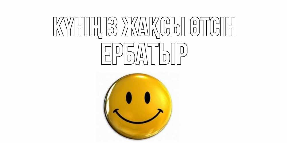 Күн сайын ашық хат с именем, Ербатыр Күніңіз жақсы өтсін отличного дня Онлайн тегін жүктеп алу тілектері бар керемет карта 
