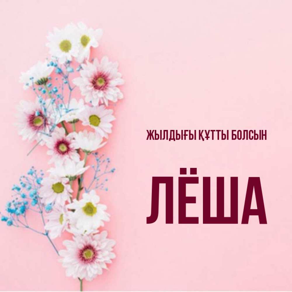 Күн сайын ашық хат с именем, Лёша Жылдығы құтты болсын Родная моя с днем рождения тебя картинка с цветами белыми и голубыми Онлайн тегін жүктеп алу тілектері бар керемет карта 