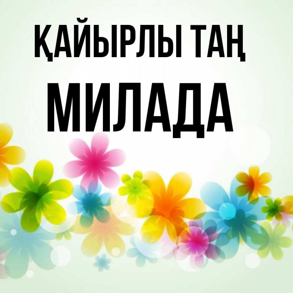 Күн сайын ашық хат с именем, Милада Қайырлы таң позитивные цветочки Онлайн тегін жүктеп алу тілектері бар керемет карта 