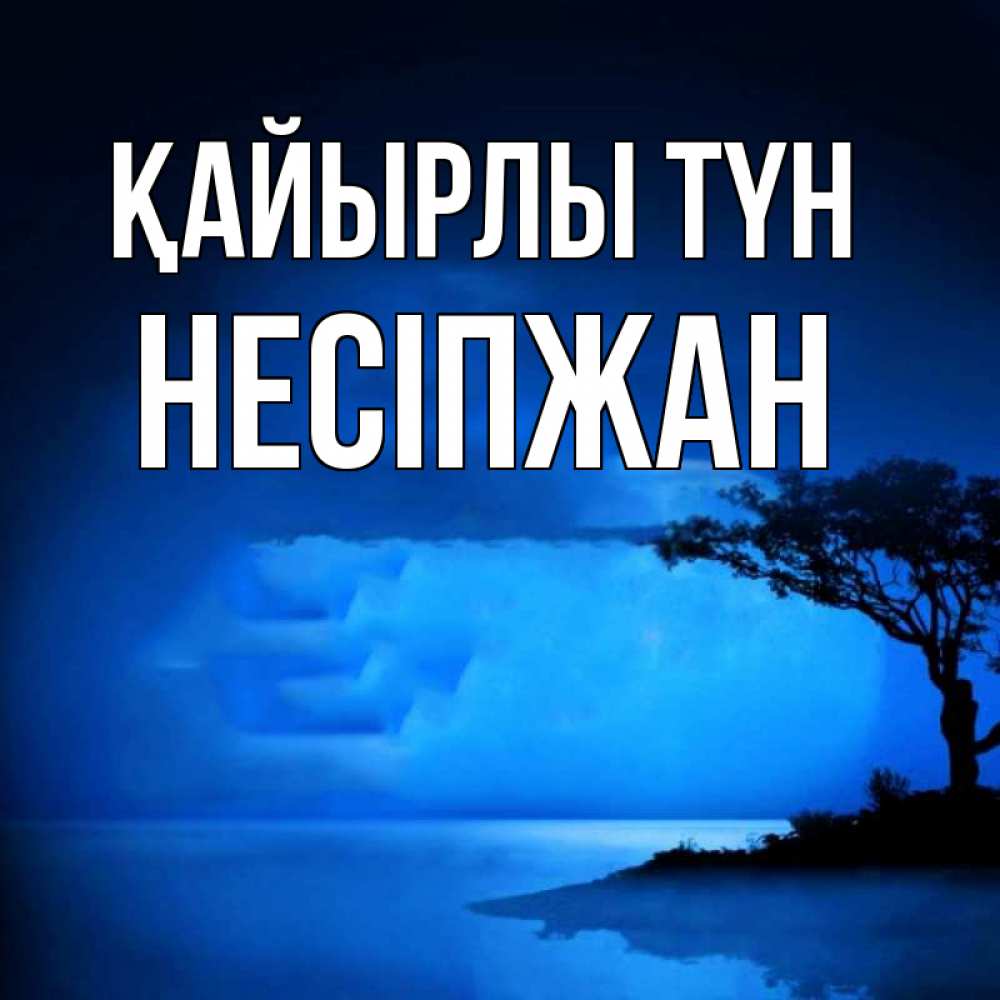 Күн сайын ашық хат с именем, НЕСІПЖАН Қайырлы түн ночное побережье Онлайн тегін жүктеп алу тілектері бар керемет карта 