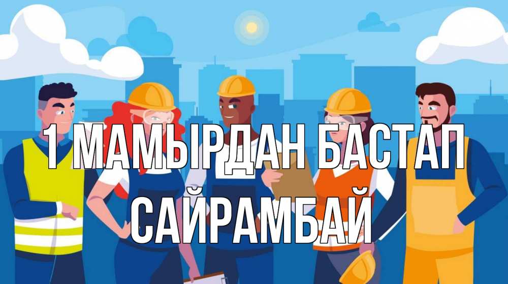 Күн сайын ашық хат с именем, САЙРАМБАЙ 1 мамырдан бастап С 1 мая Онлайн тегін жүктеп алу тілектері бар керемет карта 