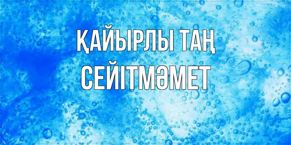 Күн сайын ашық хат с именем, СЕЙІТМӘМЕТ Қайырлы таң хорошее утро под водой Онлайн тегін жүктеп алу тілектері бар керемет карта 