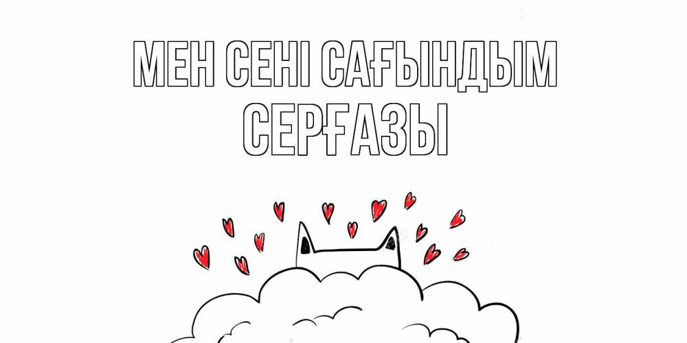 Күн сайын ашық хат с именем, СЕРҒАЗЫ Мен сені сағындым котик скучает по тебе очень с сердечками Онлайн тегін жүктеп алу тілектері бар керемет карта 