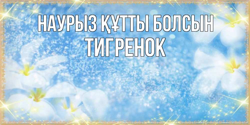Күн сайын ашық хат с именем, Тигренок Наурыз құтты болсын наурыз  мейрамы кутты болсын Онлайн тегін жүктеп алу тілектері бар керемет карта 