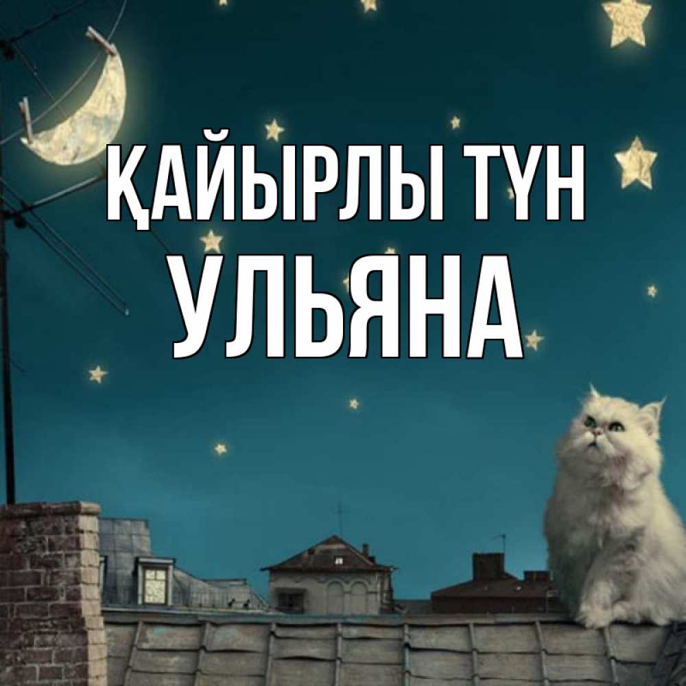 Күн сайын ашық хат с именем, Ульяна Қайырлы түн белый кот сидит на крыше Онлайн тегін жүктеп алу тілектері бар керемет карта 