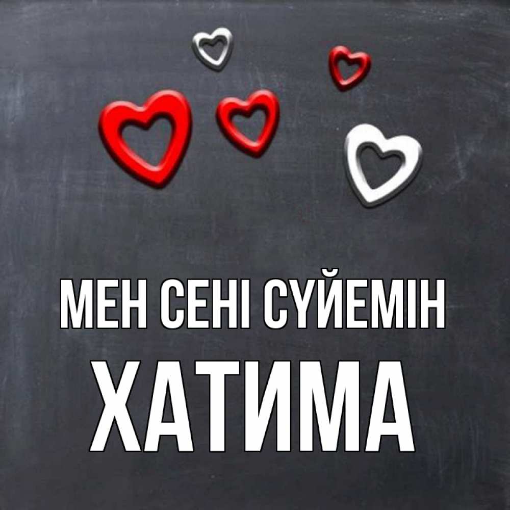 Күн сайын ашық хат с именем, ХАТИМА Мен сені сүйемін сердечки белые и красные Онлайн тегін жүктеп алу тілектері бар керемет карта 