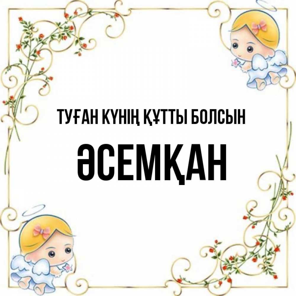 Күн сайын ашық хат с именем, ӘСЕМҚАН Туған күнің құтты болсын девочки ангелы Онлайн тегін жүктеп алу тілектері бар керемет карта 