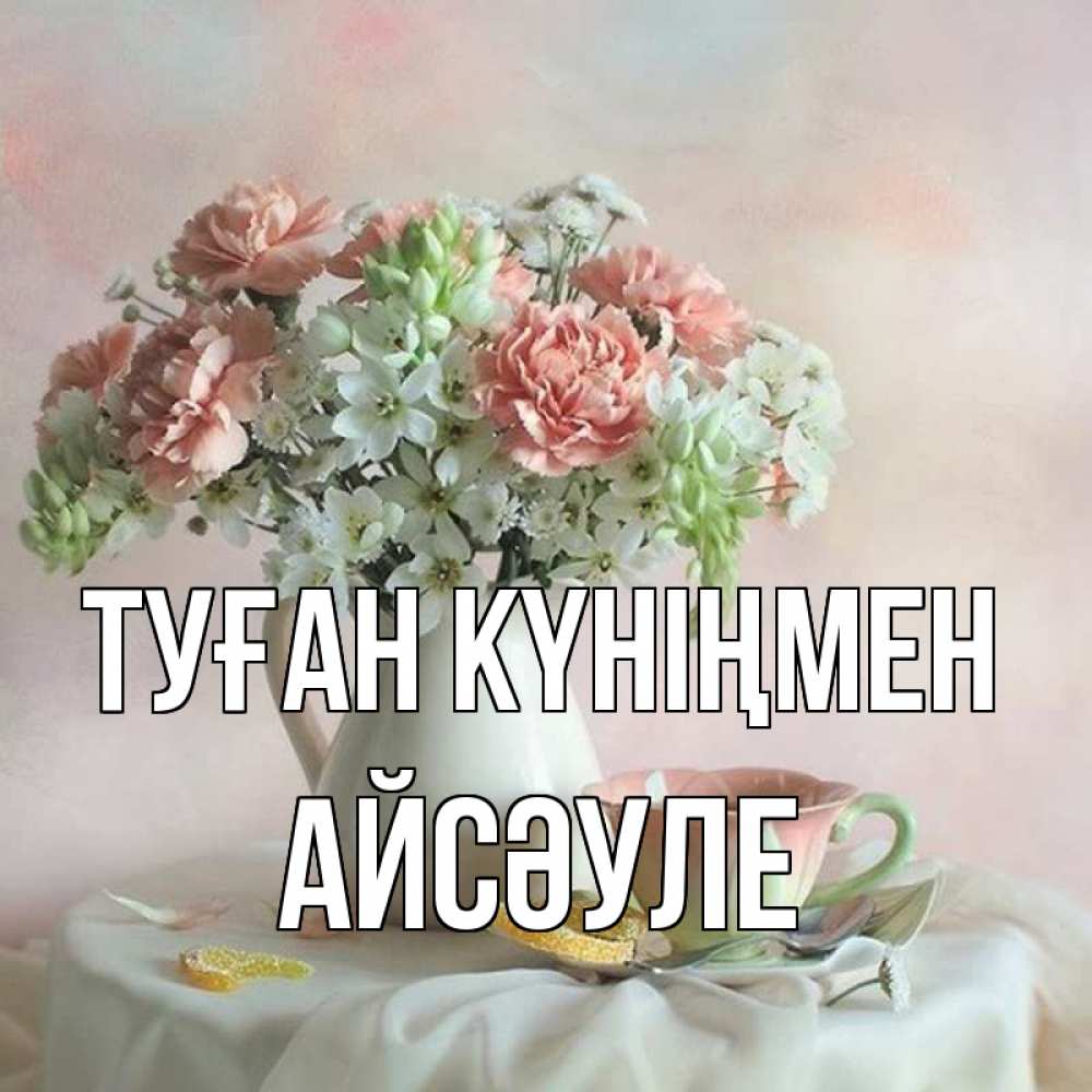 Күн сайын ашық хат с именем, АЙСӘУЛЕ Туған күніңмен с цветами Онлайн тегін жүктеп алу тілектері бар керемет карта 