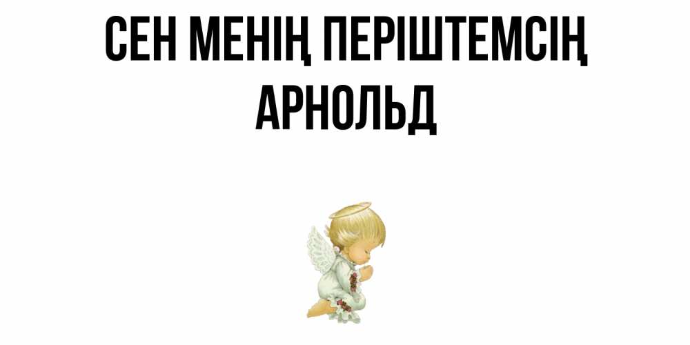 Күн сайын ашық хат с именем, Арнольд Сен менің періштемсің ангел Онлайн тегін жүктеп алу тілектері бар керемет карта 