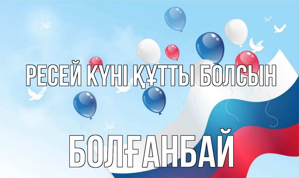 Күн сайын ашық хат с именем, Болғанбай Ресей күні құтты болсын С днем России Онлайн тегін жүктеп алу тілектері бар керемет карта 