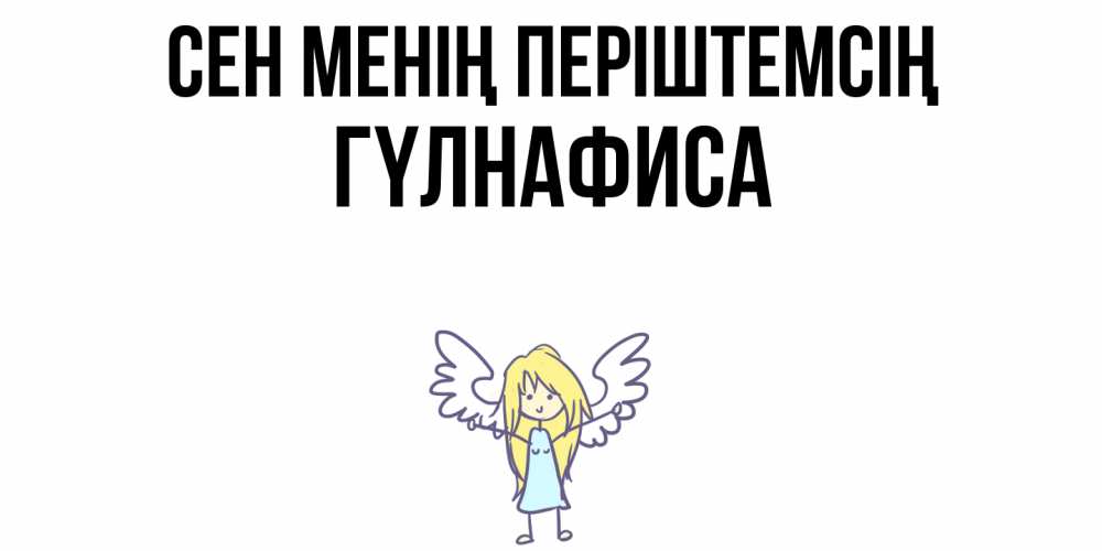 Күн сайын ашық хат с именем, ГҮЛНАФИСА Сен менің періштемсің ангел Онлайн тегін жүктеп алу тілектері бар керемет карта 